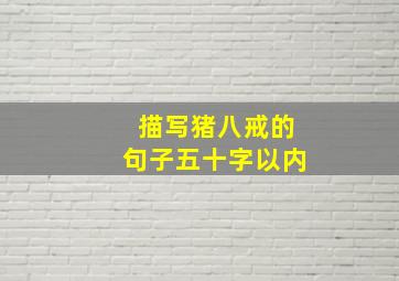 描写猪八戒的句子五十字以内