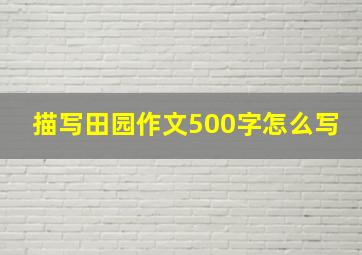 描写田园作文500字怎么写