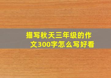 描写秋天三年级的作文300字怎么写好看