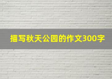 描写秋天公园的作文300字