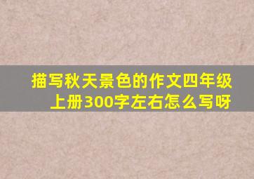 描写秋天景色的作文四年级上册300字左右怎么写呀