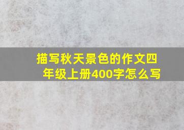 描写秋天景色的作文四年级上册400字怎么写