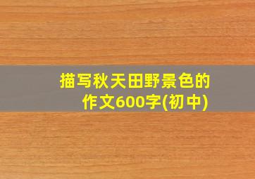 描写秋天田野景色的作文600字(初中)