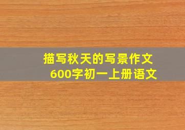 描写秋天的写景作文600字初一上册语文