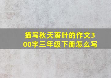 描写秋天落叶的作文300字三年级下册怎么写