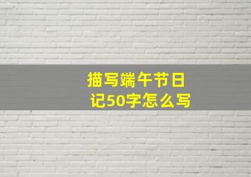 描写端午节日记50字怎么写