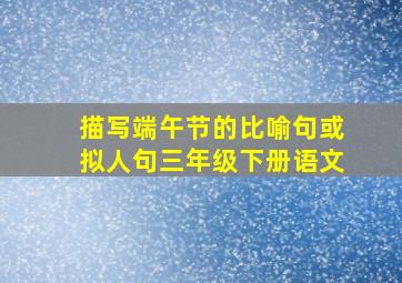 描写端午节的比喻句或拟人句三年级下册语文