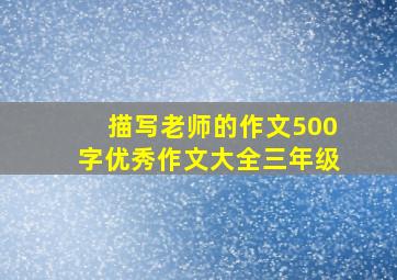 描写老师的作文500字优秀作文大全三年级