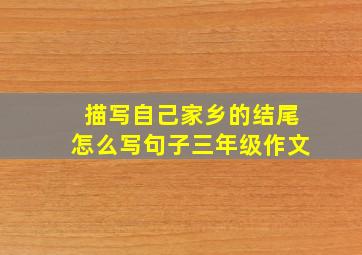 描写自己家乡的结尾怎么写句子三年级作文