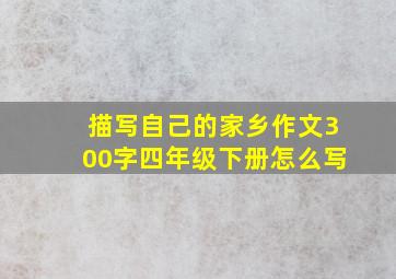 描写自己的家乡作文300字四年级下册怎么写