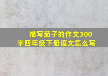 描写茄子的作文300字四年级下册语文怎么写