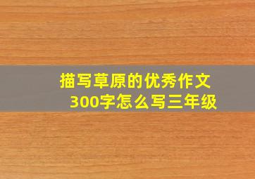 描写草原的优秀作文300字怎么写三年级