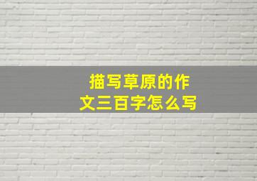 描写草原的作文三百字怎么写