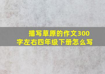 描写草原的作文300字左右四年级下册怎么写