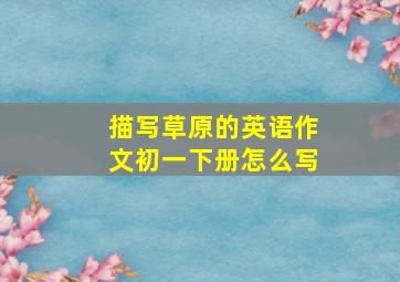 描写草原的英语作文初一下册怎么写