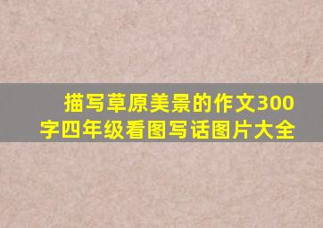 描写草原美景的作文300字四年级看图写话图片大全