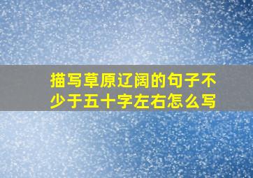 描写草原辽阔的句子不少于五十字左右怎么写