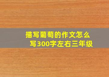 描写葡萄的作文怎么写300字左右三年级