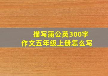 描写蒲公英300字作文五年级上册怎么写