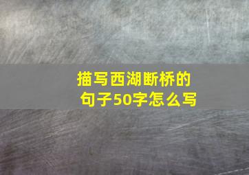 描写西湖断桥的句子50字怎么写