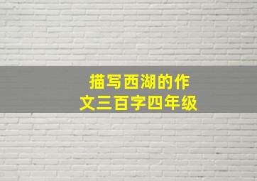 描写西湖的作文三百字四年级