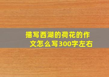 描写西湖的荷花的作文怎么写300字左右