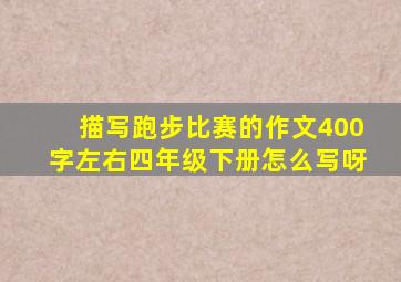 描写跑步比赛的作文400字左右四年级下册怎么写呀