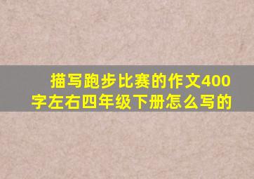 描写跑步比赛的作文400字左右四年级下册怎么写的