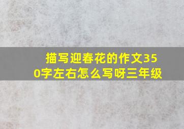 描写迎春花的作文350字左右怎么写呀三年级