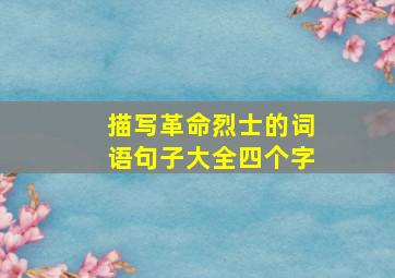 描写革命烈士的词语句子大全四个字