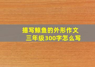 描写鲸鱼的外形作文三年级300字怎么写