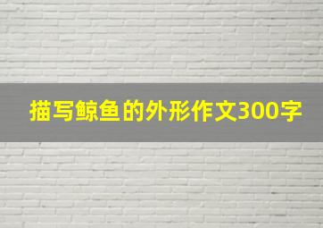 描写鲸鱼的外形作文300字