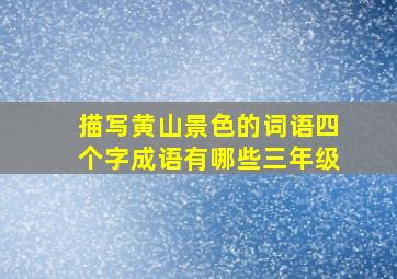 描写黄山景色的词语四个字成语有哪些三年级