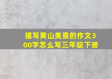 描写黄山美景的作文300字怎么写三年级下册