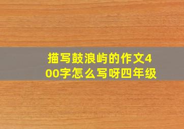 描写鼓浪屿的作文400字怎么写呀四年级