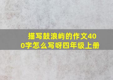 描写鼓浪屿的作文400字怎么写呀四年级上册