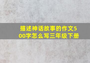 描述神话故事的作文500字怎么写三年级下册