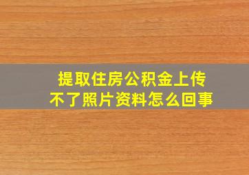 提取住房公积金上传不了照片资料怎么回事