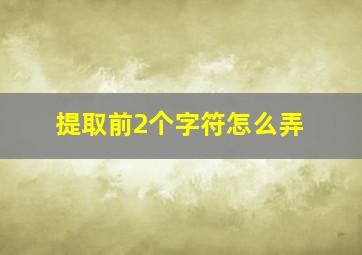 提取前2个字符怎么弄