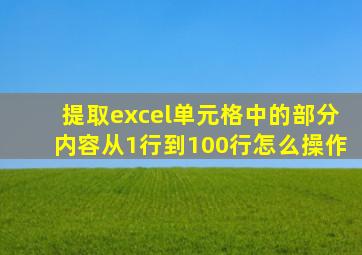 提取excel单元格中的部分内容从1行到100行怎么操作