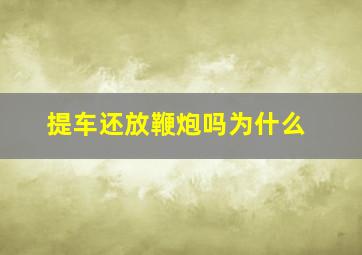 提车还放鞭炮吗为什么