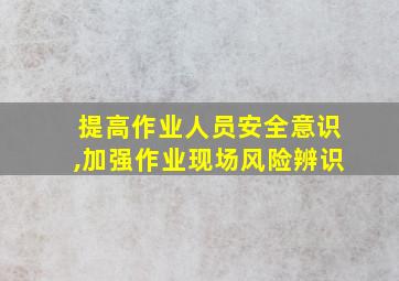 提高作业人员安全意识,加强作业现场风险辨识