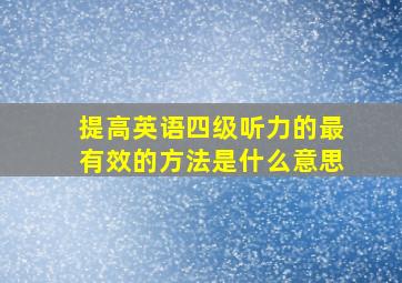 提高英语四级听力的最有效的方法是什么意思