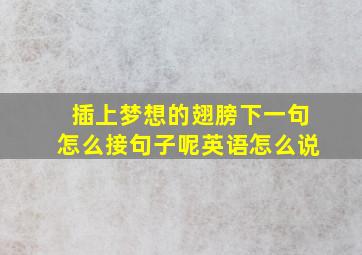 插上梦想的翅膀下一句怎么接句子呢英语怎么说