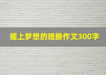 插上梦想的翅膀作文300字