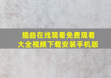 插曲在线观看免费观看大全视频下载安装手机版