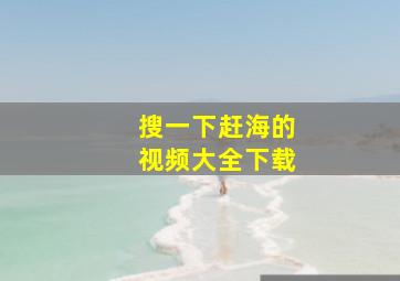 搜一下赶海的视频大全下载