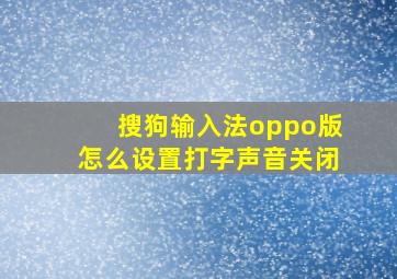 搜狗输入法oppo版怎么设置打字声音关闭