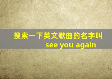 搜索一下英文歌曲的名字叫see you again