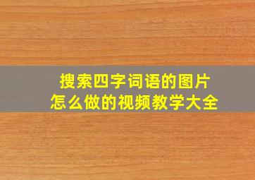 搜索四字词语的图片怎么做的视频教学大全